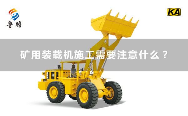 矿用装载机施工需要注意什么